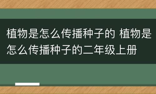 植物是怎么传播种子的 植物是怎么传播种子的二年级上册