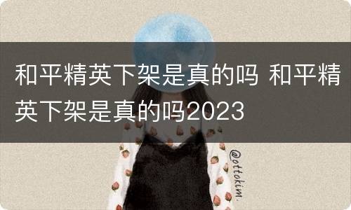 和平精英下架是真的吗 和平精英下架是真的吗2023