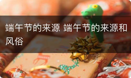 端午节的来源 端午节的来源和风俗
