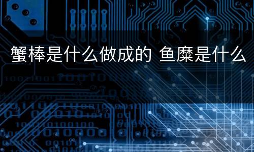 蟹棒是什么做成的 鱼糜是什么