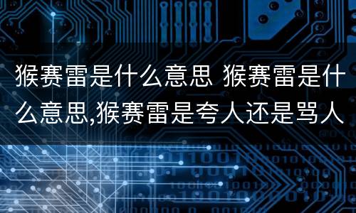 猴赛雷是什么意思 猴赛雷是什么意思,猴赛雷是夸人还是骂人