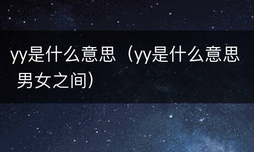 yy是什么意思（yy是什么意思 男女之间）