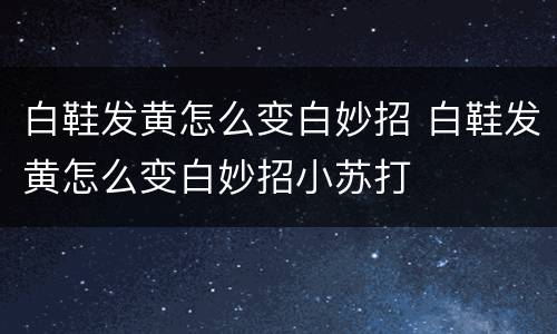白鞋发黄怎么变白妙招 白鞋发黄怎么变白妙招小苏打