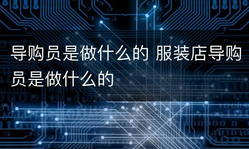 导购员是做什么的 服装店导购员是做什么的