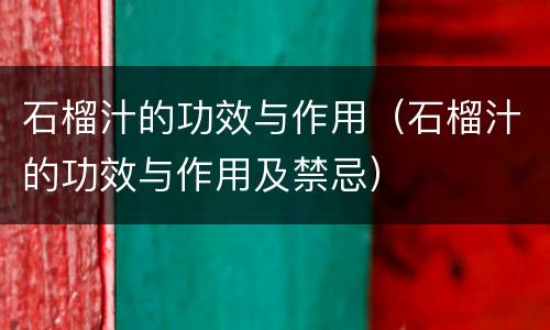 石榴汁的功效与作用（石榴汁的功效与作用及禁忌）