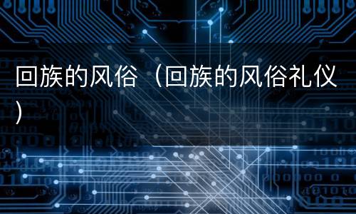 回族的风俗（回族的风俗礼仪）