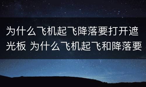 为什么飞机起飞降落要打开遮光板 为什么飞机起飞和降落要打开遮光板