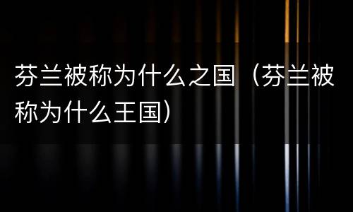 芬兰被称为什么之国（芬兰被称为什么王国）