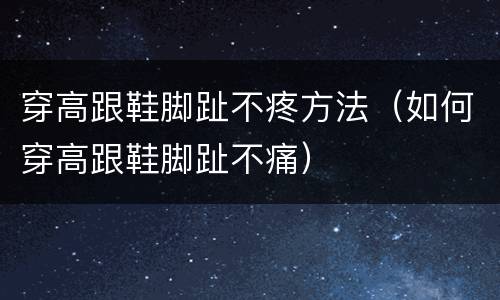 穿高跟鞋脚趾不疼方法（如何穿高跟鞋脚趾不痛）
