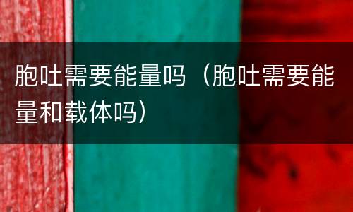 胞吐需要能量吗（胞吐需要能量和载体吗）