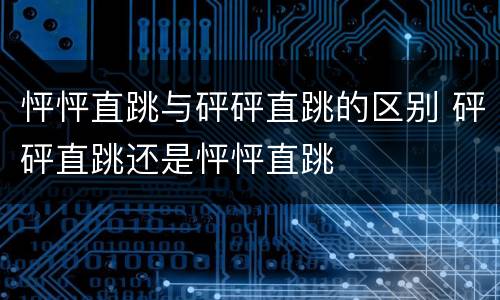 怦怦直跳与砰砰直跳的区别 砰砰直跳还是怦怦直跳