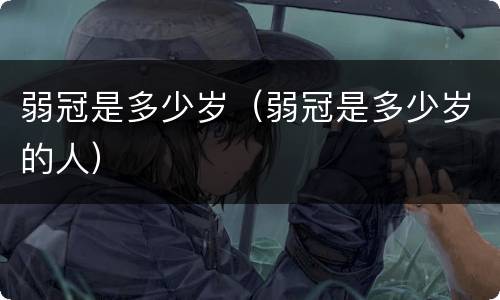 弱冠是多少岁（弱冠是多少岁的人）