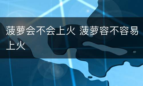 菠萝会不会上火 菠萝容不容易上火