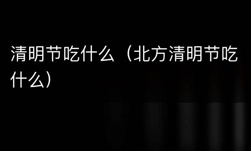 清明节吃什么（北方清明节吃什么）