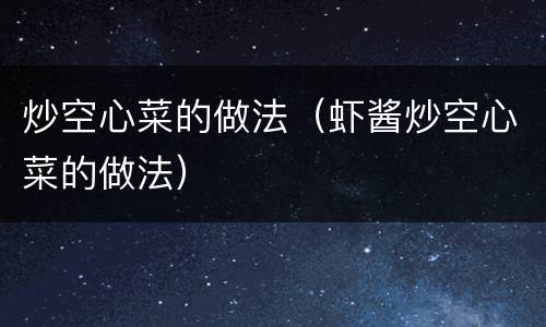 炒空心菜的做法（虾酱炒空心菜的做法）