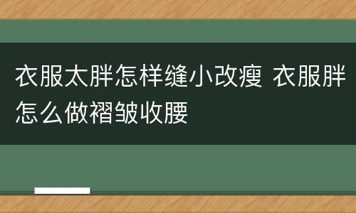 衣服太胖怎样缝小改瘦 衣服胖怎么做褶皱收腰