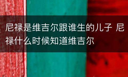 尼禄是维吉尔跟谁生的儿子 尼禄什么时候知道维吉尔
