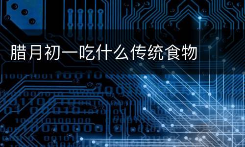 腊月初一吃什么传统食物