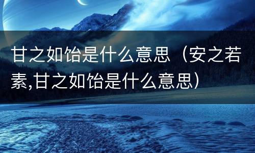 甘之如饴是什么意思（安之若素,甘之如饴是什么意思）