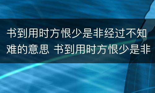 书到用时方恨少是非经过不知难的意思 书到用时方恨少是非经过不知难什么意思