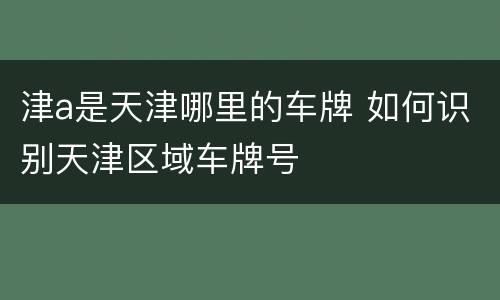 津a是天津哪里的车牌 如何识别天津区域车牌号