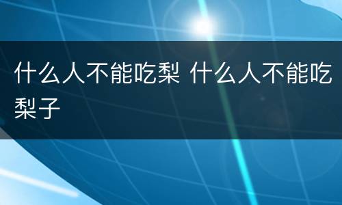 什么人不能吃梨 什么人不能吃梨子
