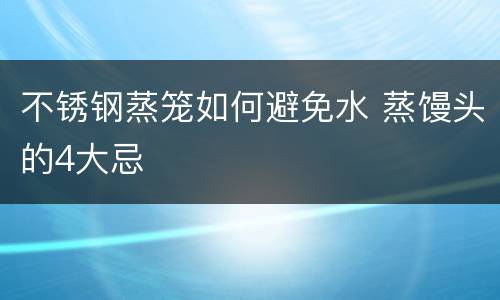 不锈钢蒸笼如何避免水 蒸馒头的4大忌