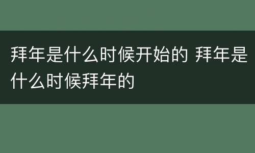 拜年是什么时候开始的 拜年是什么时候拜年的