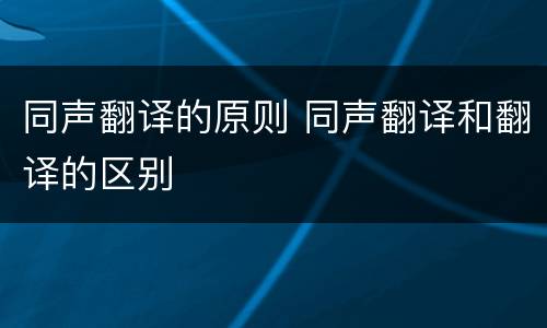 同声翻译的原则 同声翻译和翻译的区别