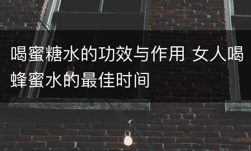 喝蜜糖水的功效与作用 女人喝蜂蜜水的最佳时间