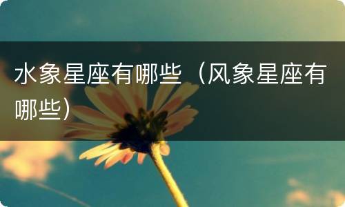 水象星座有哪些（风象星座有哪些）