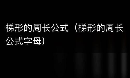 梯形的周长公式（梯形的周长公式字母）