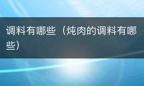 调料有哪些（炖肉的调料有哪些）
