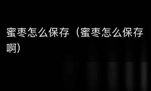 蜜枣怎么保存（蜜枣怎么保存啊）
