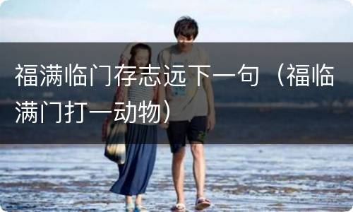 福满临门存志远下一句（福临满门打一动物）
