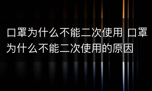 口罩为什么不能二次使用 口罩为什么不能二次使用的原因