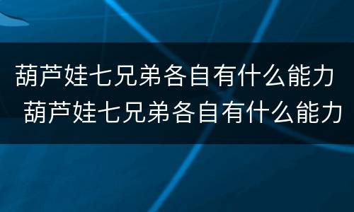 葫芦娃七兄弟各自有什么能力 葫芦娃七兄弟各自有什么能力电影完整版