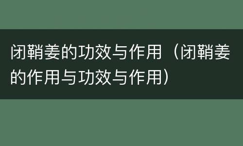 闭鞘姜的功效与作用（闭鞘姜的作用与功效与作用）
