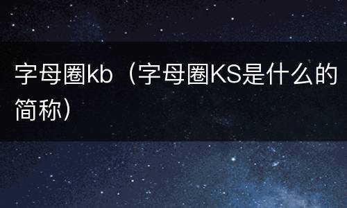 字母圈kb（字母圈KS是什么的简称）