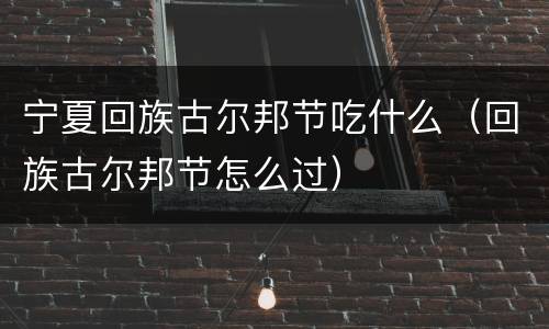 宁夏回族古尔邦节吃什么（回族古尔邦节怎么过）