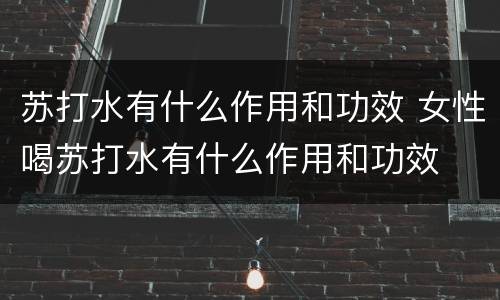 苏打水有什么作用和功效 女性喝苏打水有什么作用和功效