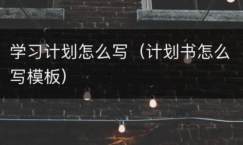 学习计划怎么写（计划书怎么写模板）