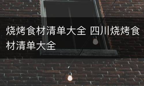 烧烤食材清单大全 四川烧烤食材清单大全