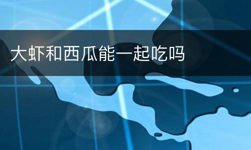 大虾和西瓜能一起吃吗