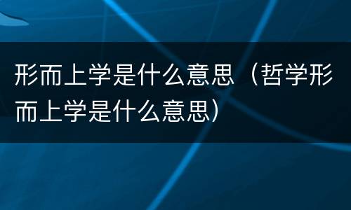形而上学是什么意思（哲学形而上学是什么意思）