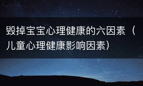毁掉宝宝心理健康的六因素（儿童心理健康影响因素）