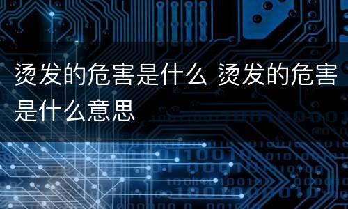 烫发的危害是什么 烫发的危害是什么意思