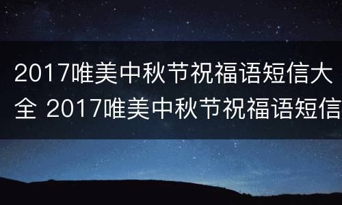 2017唯美中秋节祝福语短信大全 2017唯美中秋节祝福语短信大全图片