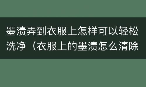 墨渍弄到衣服上怎样可以轻松洗净（衣服上的墨渍怎么清除）
