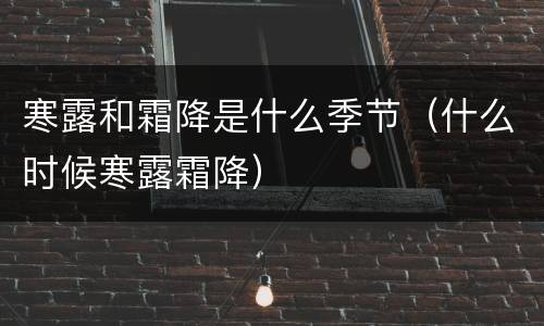 寒露和霜降是什么季节（什么时候寒露霜降）